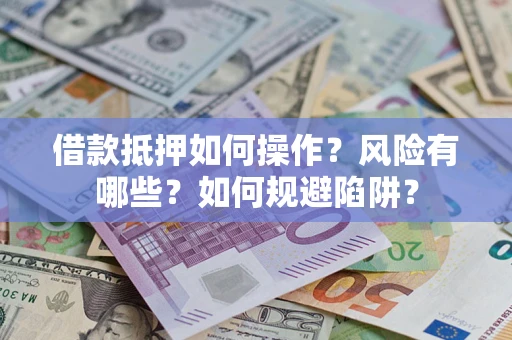 济南借款抵押如何操作？风险有哪些？如何规避陷阱？