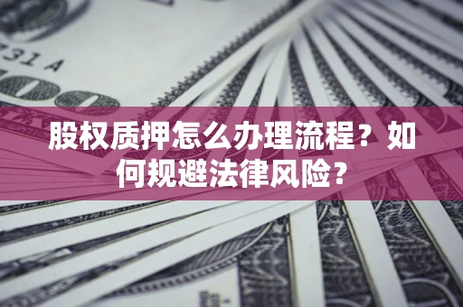 济南股权质押怎么办理流程？如何规避法律风险？