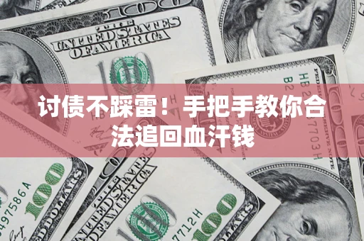 济南讨债不踩雷！手把手教你合法追回血汗钱