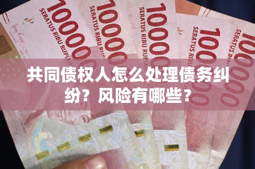 济南共同债权人怎么处理债务纠纷？风险有哪些？