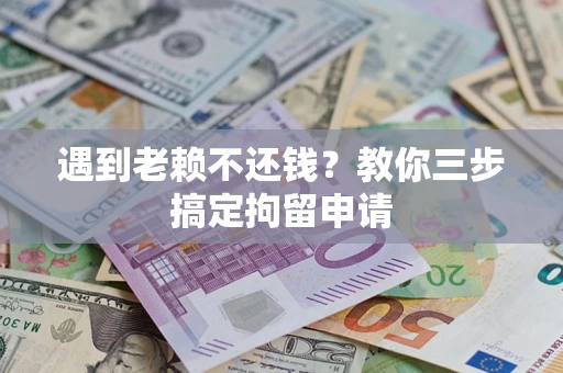 济南遇到老赖不还钱？教你三步搞定拘留申请