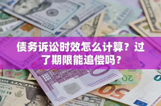 济南债务诉讼时效怎么计算？过了期限能追偿吗？