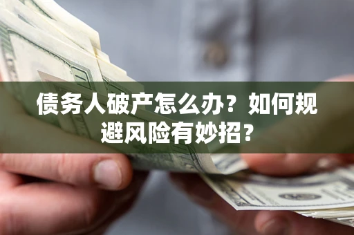 济南债务人破产怎么办？如何规避风险有妙招？