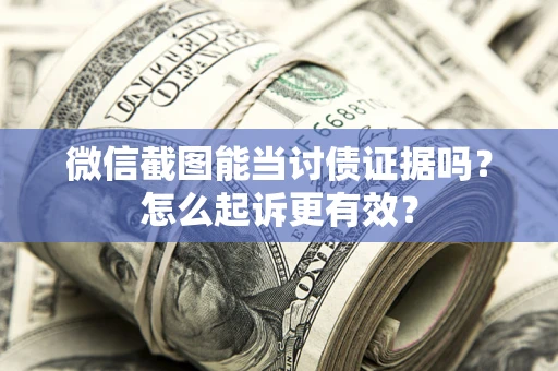 济南微信截图能当讨债证据吗？怎么起诉更有效？