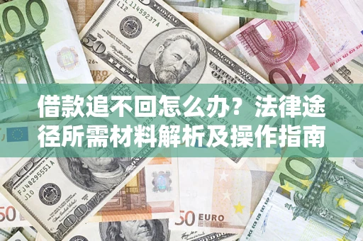 济南借款追不回怎么办?法律途径所需材料解析及操作指南 济南借款追不回怎么办?法律途径所需材料解析及操作指南