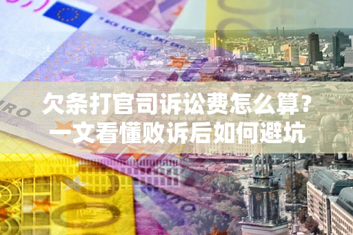 济南欠条打官司诉讼费怎么算？一文看懂败诉后如何避坑