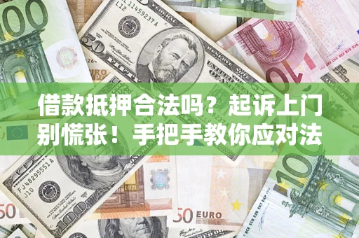 济南借款抵押合法吗？起诉上门别慌张！手把手教你应对法律程序