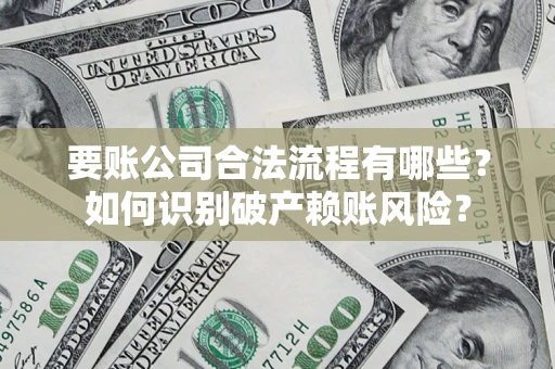 济南要账公司合法流程有哪些？如何识别破产赖账风险？