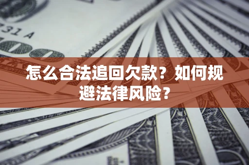 济南怎么合法追回欠款？如何规避法律风险？
