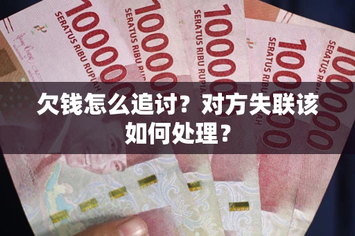 济南欠钱怎么追讨？对方失联该如何处理？