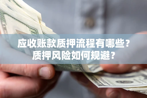 济南应收账款质押流程有哪些？质押风险如何规避？