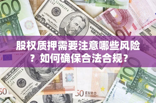 济南股权质押需要注意哪些风险？如何确保合法合规？