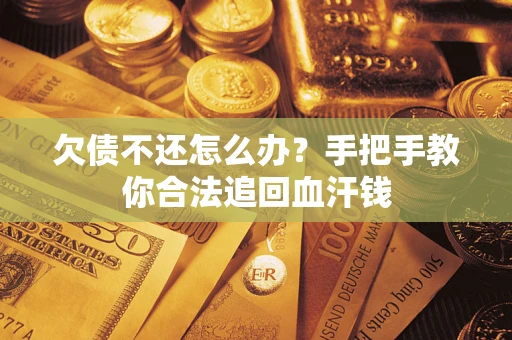 济南欠债不还怎么办?手把手教你合法追回血汗钱 济南欠债不还怎么办?手把手教你合法追回血汗钱