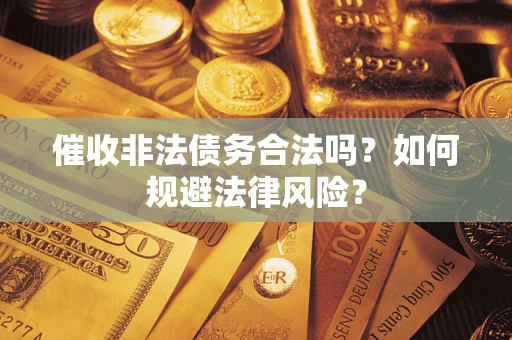 济南催收非法债务合法吗？如何规避法律风险？