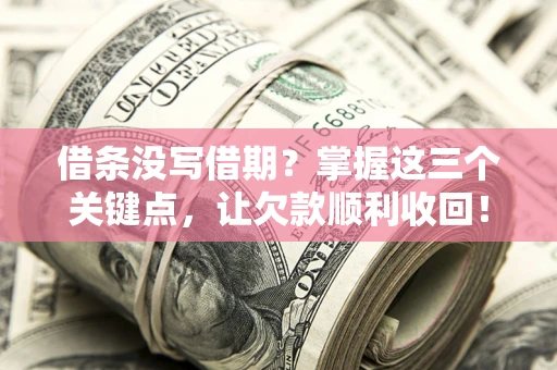 济南借条没写借期？掌握这三个关键点，让欠款顺利收回！