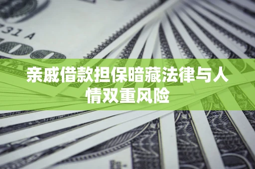 济南亲戚借款担保暗藏法律与人情双重风险