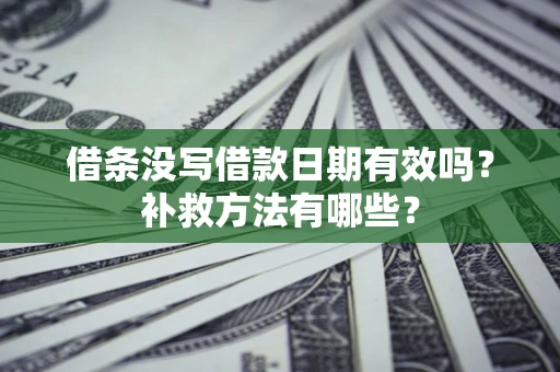 济南借条没写借款日期有效吗？补救方法有哪些？