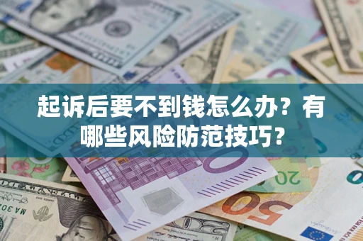 济南起诉后要不到钱怎么办?有哪些风险防范技巧? 济南起诉后要不到钱怎么办?有哪些风险防范技巧?