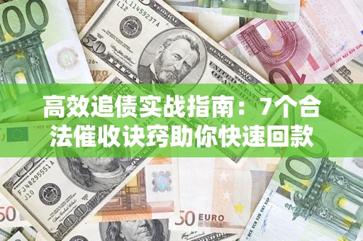 济南高效追债实战指南：7个合法催收诀窍助你快速回款