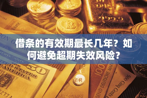济南借条的有效期最长几年？如何避免超期失效风险？