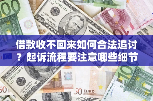济南借款收不回来如何合法追讨？起诉流程要注意哪些细节？