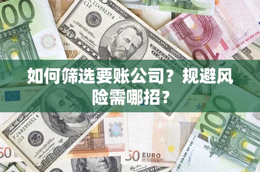 济南如何筛选要账公司？规避风险需哪招？