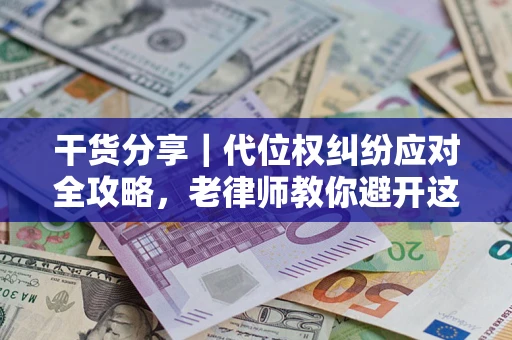 济南干货分享｜代位权纠纷应对全攻略，老律师教你避开这5大雷区