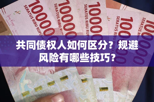 济南共同债权人如何区分？规避风险有哪些技巧？
