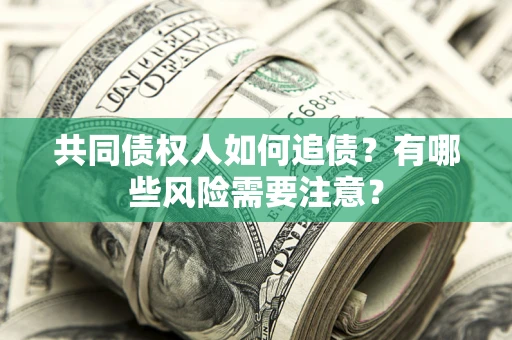济南共同债权人如何追债？有哪些风险需要注意？