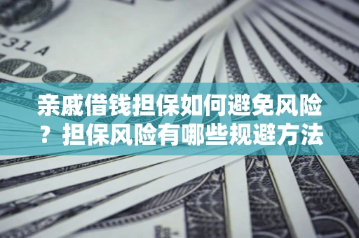 济南亲戚借钱担保如何避免风险？担保风险有哪些规避方法？