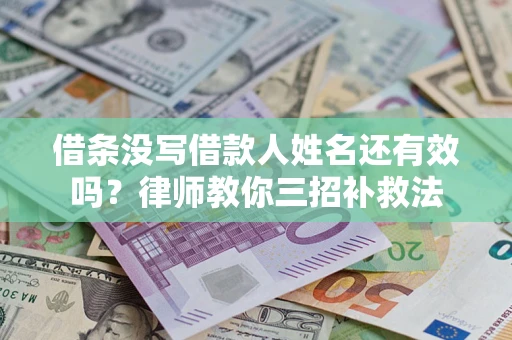 济南借条没写借款人姓名还有效吗？律师教你三招补救法