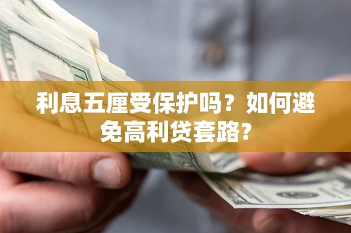 济南利息五厘受保护吗？如何避免高利贷套路？