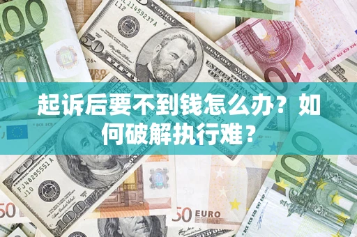济南起诉后要不到钱怎么办？如何破解执行难？