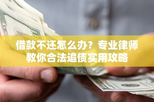 济南借款不还怎么办？专业律师教你合法追债实用攻略