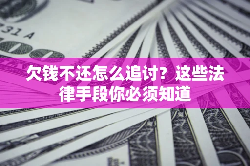 济南欠钱不还怎么追讨？这些法律手段你必须知道