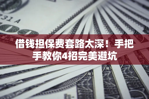 济南借钱担保费套路太深！手把手教你4招完美避坑