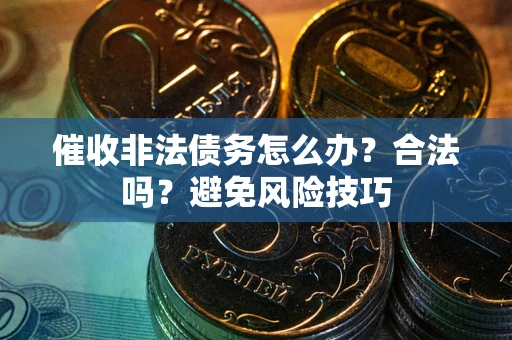 济南催收非法债务怎么办？合法吗？避免风险技巧