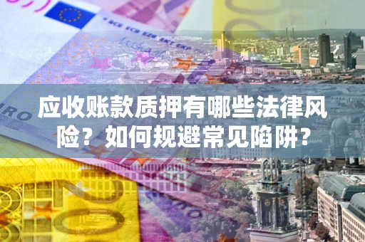 济南应收账款质押有哪些法律风险？如何规避常见陷阱？