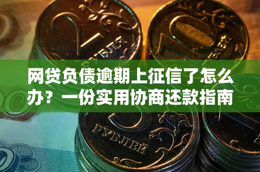 济南网贷负债逾期上征信了怎么办？一份实用协商还款指南请收好