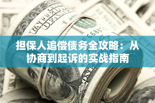 济南担保人追偿债务全攻略:从协商到起诉的实战指南 济南担保人追偿债务全攻略:从协商到起诉的实战指南