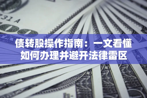 济南债转股操作指南：一文看懂如何办理并避开法律雷区