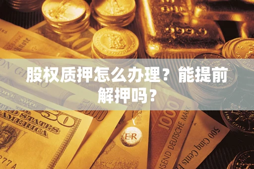 济南股权质押怎么办理？能提前解押吗？