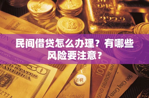 济南民间借贷怎么办理？有哪些风险要注意？