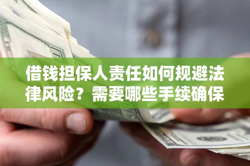 济南借钱担保人责任如何规避法律风险？需要哪些手续确保安全？