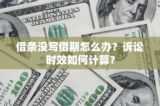 济南借条没写借期怎么办？诉讼时效如何计算？