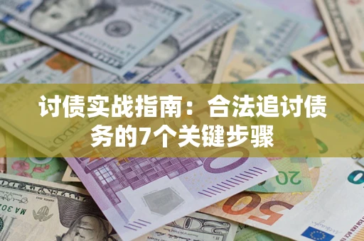 济南讨债实战指南：合法追讨债务的7个关键步骤