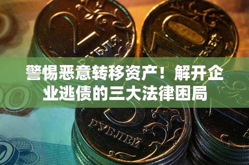 济南警惕恶意转移资产！解开企业逃债的三大法律困局