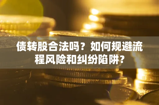 济南债转股合法吗？如何规避流程风险和纠纷陷阱？