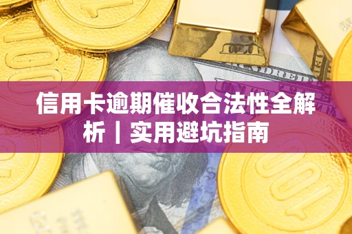 济南信用卡逾期催收合法性全解析｜实用避坑指南