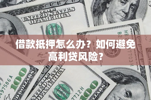 济南借款抵押怎么办？如何避免高利贷风险？
